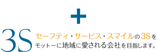 3S　セーフティ・サービス・スマイルの3Sをモットーに地域に愛される会社を目指します。